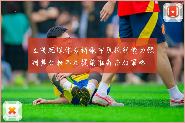 立陶宛媒体分析张宇辰投射能力预判其对抗不足提前准备应对策略