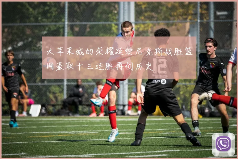 大苹果城的荣耀延续尼克斯战胜篮网豪取十三连胜再创历史