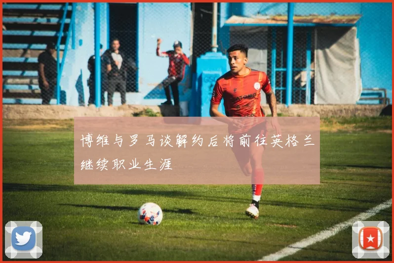 博维与罗马谈解约后将前往英格兰继续职业生涯