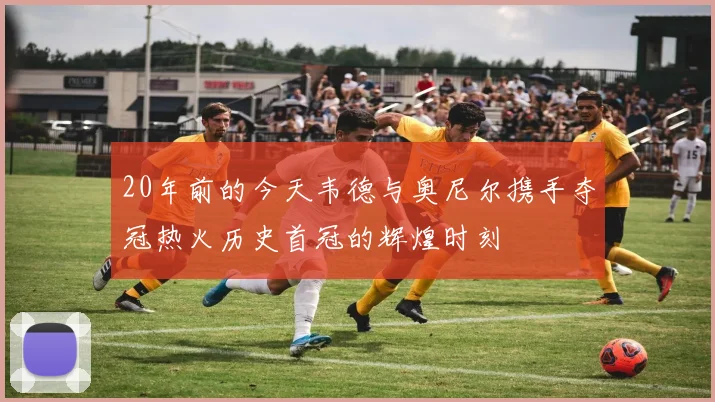 20年前的今天韦德与奥尼尔携手夺冠热火历史首冠的辉煌时刻