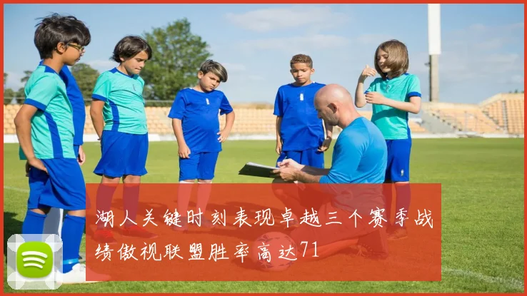 湖人关键时刻表现卓越三个赛季战绩傲视联盟胜率高达71