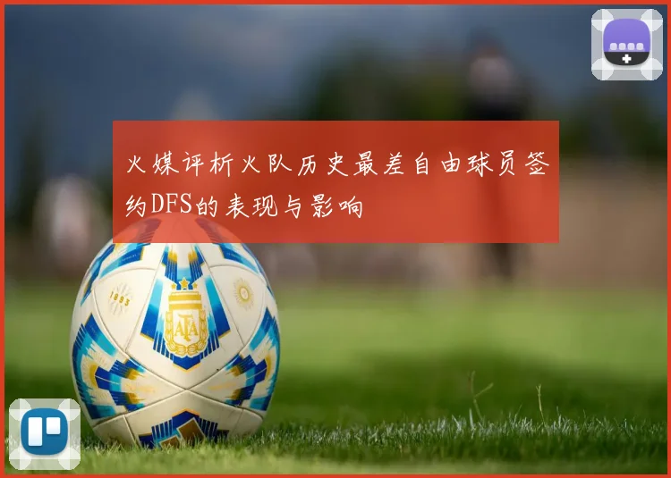 火媒评析火队历史最差自由球员签约DFS的表现与影响