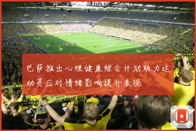 巴萨推出心理健康综合计划助力运动员应对情绪影响提升表现