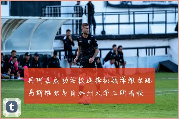 冉珂嘉成功访校选择挑战泽维尔路易斯维尔与南加州大学三所高校