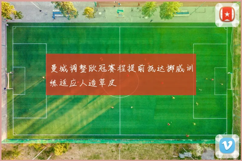 曼城调整欧冠赛程提前抵达挪威训练适应人造草皮